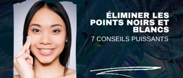 Éliminer les points noirs et blancs : 7 conseils puissants