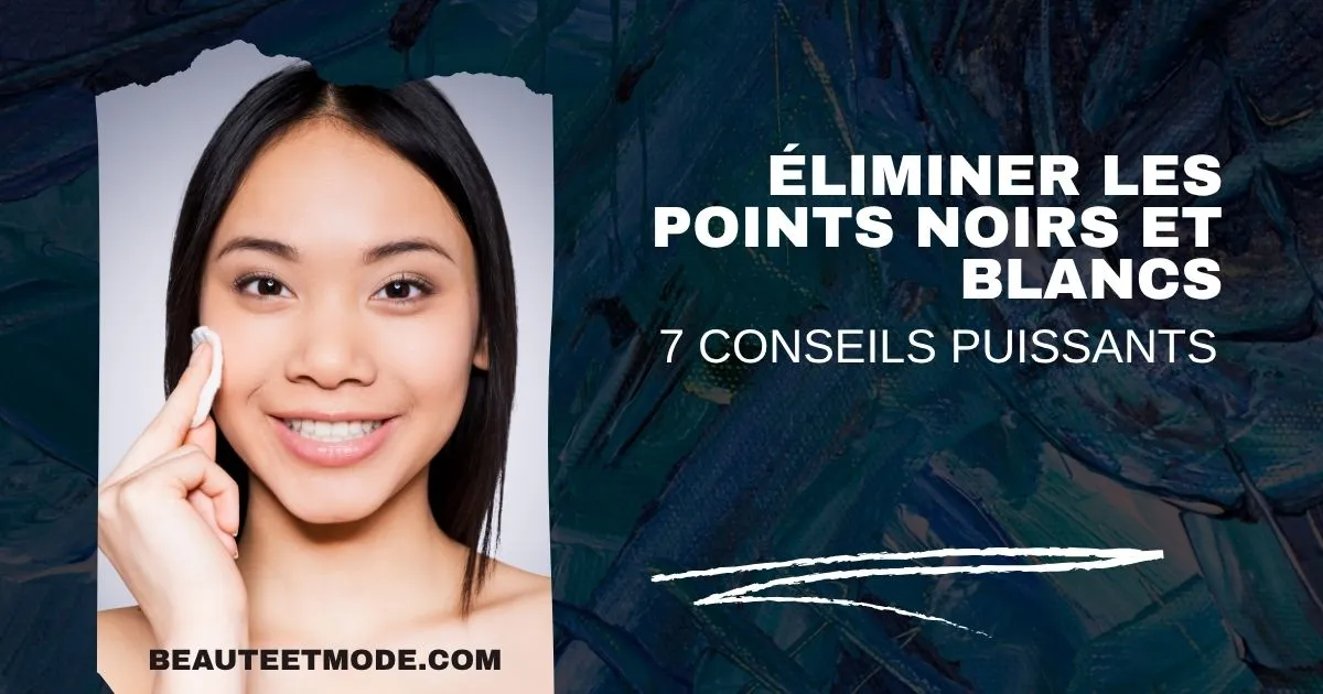 Éliminer les points noirs et blancs : 7 conseils puissants